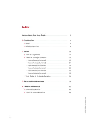 2
©
COGITO,
Guia
do
Professor,
ASA
Índice
Apresentação do projeto Cogito .................................... 3
1. Planiﬁcações . . . . . . . . ................................................ 5
¤ Anual . . . . . . . . . . . . . . . ................................................ 6
¤ Médio/Longo Prazo ............................................... 8
2. Testes . . . . . . . . . . . . . . . . ................................................ 19
¤ Teste de Diagnóstico ............................................. 20
¤ Testes de Avaliação Sumativa ................................... 22
– Teste de Avaliação Sumativa 1 ................................... 22
– Teste de Avaliação Sumativa 2 ................................... 24
– Teste de Avaliação Sumativa 3 ................................... 26
– Teste de Avaliação Sumativa 4 ................................... 28
– Teste de Avaliação Sumativa 5 ................................... 30
– Teste de Avaliação Sumativa 6 ................................... 32
¤ Teste Global de Avaliação Sumativa ............................ 34
3. Recursos Complementares ....................................... 39
4. Cenários de Resposta ............................................. 81
¤ Atividades do Manual ............................................. 82
¤ Testes do Guia do Professor ..................................... 88
 
