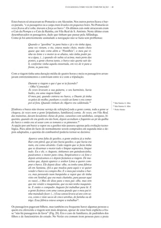 O GUADIANA COMO VIA DE COMUNICAÇÃO        48




Estes barcos só atracavam no Pomarão e em Alcoutim. Nos outros portos ficava o bar-
co parado, “e os passageiros ou a carga eram levados em pequenos botes. No Pomarão às
vezes ficava ali à volta, tiravam a força ao barco”. Os últimos cais onde atracavam eram
o Cais da Piompa e o Cais da Rainha, em Vila Real de S. António. Neste último eram
desembarcados os passageiros, dado que tinham que passar pela Alfândega.
Como já foi anteriormente assinalado a navegação não se fazia sem problemas:

               Quando o “gasolina” ia para baixo e já o rio tinha água,
               uma vez vieram, o rio, estava muito cheio, muito cheio
               quase que não corta além a “Pontilhós”, o meu pai vi-
               nha no leme e o motor ia-se abaixo, não tinha poder pa-
               ra a água, (...) quando ele subiu cá acima, mais perto das
               pontes, a gente chorou tanto, o barco não queria sair da-
               li, conforme vinha aquela enxurrada, em vez de ir para a
               frente, ia para traz.

Com a viagem tinha uma duração média de quatro horas e meia os passageiros arran-
javam entretenimentos e conviviam entre si e com a tripulação.

               Durante a viagem o que é que se ia fazendo?
               – Olhe! Comendo!
               Às vezes levavam a sua guitarra, o seu harmónio, havia
               bailes, era uma viagem linda!
               O meu pai, quando entrava no barco, o Duarte já tinha
               os grãos de molho, punham o cozido ao lume e era comer
               por aí fora. Quando vinham do Algarve era caldeirada.39                      39
                                                                                                 Ilda Simões S. Alho
                                                                                            40
                                                                                                 Ilda Simões S. Alho
[Embora o barco não tivesse serviço de refeições] toda a gente comia, toda a gente se       41
                                                                                                 Pedro Simão
chegava, às vezes nem a gente [tripulantes, familiares] comia. Às vezes, em Vila Real,
das traineiras, davam lavadeiras cheias de peixe, canastras com sardinhas, carapaus, bi-
queirão, quando ele era gordo era tão bom, depois acendiam o fogareiro ao pé da quilha
do barco e então era só assar com os tomates e os pimentos.40
A opção por um barco a vapor ou a gasóleo não passava apenas pela evolução tecno-
lógica. Para além do facto de normalmente serem comprados em segunda mão e de-
pois adaptados, a questão do combustível poderia tornar-se decisiva:

               Aparece uma falta de gasóleo, a gente andava já a traba-
               lhar com pitrol, que já não havia gasóleo, o que havia era
               ruim, era como alcatrão. Cada viagem que se fazia tinha
               que se desarmar o motor todo e limpar segmentos, limpar
               tudo. Eu e ele, o Augusto, tínhamos um guindastezinho,
               puxávamos o motor para cima, limpávamos-o cá fora e
               depois arreávamos-o e depois fazíamos a viagem. De ma-
               neiras que, depois aparece o senhor Lima a querer com-
               prar o barco. Ele depois disse: olhe, eu tenho uma fábrica
               ali em Santana, (foi a que mudou para aqui) e se quiser
               vender o barco eu compro-lho. E o meu pai vendeu o bar-
               co, mas pensando num barquinho a vapor que ele tinha
               visto em Setúbal, que era mais chatinho, para passar aqui
               os vaus(...) Mas ele disse para o meu pai: olhe, mas tem
               que me vender o maquinista, que eu não tenho maquinis-
               ta. E então o compadre Augusto foi trabalhar para lá. E
               a gente ficámos com uma canoa grande que o meu pai ti-
               nha mandado fazer. (...) Essa canoa levava aí uns cem sa-
               cos, cento e vinte sacos de cinco arrobas, de farinha ou de
               trigo. Essa fábrica estava sempre a trabalhar41.

Os passageiros pagavam bilhete, mas também era frequente haver algumas pessoas a
quem era oferecida a viagem sem mais despesas, apesar de estar bem explícita a fra-
se “não há passageiros de favor” (Fig. 28). Era o caso de familiares, de padrinhos dos
filhos e de funcionários do estado. No Verão era comum irem pessoas para a praia
 