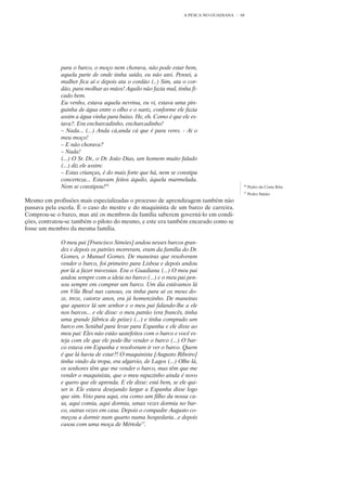 A PESCA NO GUADIANA   68




             para o barco, o moço nem chorava, não pode estar bem,
             aquela parte de onde tinha saído, eu não atei. Pensei, a
             mulher fica aí e depois ata o cordão (..) Sim, ata o cor-
             dão, para molhar as mãos! Aquilo não fazia mal, tinha fi-
             cado bem.
             Eu venho, estava aquela nevrina, eu vi, estava uma pin-
             guinha de água entre o olho e o nariz, conforme ele fazia
             assim a água vinha para baixo. He, eh. Como é que ele es-
             tava?. Era encharcadinho, encharcadinho!
             – Nada... (...) Anda cá,anda cá que é para veres. - Ai o
             meu moço!
             – E não chorava?
             – Nada!
             (...) O Sr. Dr., o Dr. João Dias, um homem muito falado
             (...) diz ele assim:
             – Estas crianças, é do mais forte que há, nem se constipa
             concerteza... Estavam feitos àquilo, àquela marmelada.
             Nem se constipou!16                                                         16
                                                                                              Pedro da Costa Rita
                                                                                         17
                                                                                              Pedro Simão
Mesmo em profissões mais especializadas o processo de aprendizagem também não
passava pela escola. É o caso do mestre e do maquinista de um barco de carreira.
Comprou-se o barco, mas até os membros da família saberem governá-lo em condi-
ções, contratou-se também o piloto do mesmo, e este era também encarado como se
fosse um membro da mesma família.

             O meu pai [Francisco Simões] andou nesses barcos gran-
             des e depois os patrões morreram, eram da família do Dr.
             Gomes, o Manuel Gomes. De maneiras que resolveram
             vender o barco, foi primeiro para Lisboa e depois andou
             por lá a fazer travessias. Era o Guadiana (...) O meu pai
             andou sempre com a ideia no barco (...) e o meu pai pen-
             sou sempre em comprar um barco. Um dia estávamos lá
             em Vila Real nas canoas, eu tinha para aí os meus do-
             ze, treze, catorze anos, era já homenzinho. De maneiras
             que aparece lá um senhor e o meu pai falando-lhe a ele
             nos barcos... e ele disse: o meu patrão (era francês, tinha
             uma grande fábrica de peixe) (...) e tinha comprado um
             barco em Setúbal para levar para Espanha e ele disse ao
             meu pai: Eles não estão sastefeitos com o barco e você es-
             teja com ele que ele pode-lhe vender o barco (...) O bar-
             co estava em Espanha e resolveram ir ver o barco. Quem
             é que lá havia de estar?! O maquinista [Augusto Ribeiro]
             tinha vindo da tropa, era algarvio, de Lagos (...) Olhe lá,
             os senhores têm que me vender o barco, mas têm que me
             vender o maquinista, que o meu rapazinho ainda é novo
             e quero que ele aprenda. E ele disse: está bem, se ele qui-
             ser ir. Ele estava desejando largar a Espanha disse logo
             que sim. Veio para aqui, era como um filho da nossa ca-
             sa, aqui comia, aqui dormia, umas vezes dormia no bar-
             co, outras vezes em casa. Depois o compadre Augusto co-
             meçou a dormir num quarto numa hospedaria...e depois
             casou com uma moça de Mértola17.
 