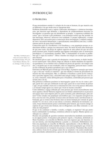 7   INTRODUÇÃO




                                             INTRODUÇÃO

                                             O PROBLEMA


                                             O que pretendemos estudar é a relação do rio com os homens, de que maneira este
                                             os influencia e de que modo estes se apropriam dele.
                                             Problema demasiado vasto e sujeito a diferentes abordagens e a inúmeras investiga-
                                             ções, que interessa aqui delimitar, e dependente de condicionalismos inerentes ao
                                             investigador: as questões que ele inicialmente se propôs, “a espantosa realidade das
                                             coisas” que o levaram a pôr problemas, a sua formação teórica que lhe permite ou
                                             não interrogar, observar e descrever essa realidade e a propor explicações, o tempo
                                             disponível, útil e necessário para a consecução dessa investigação, a empatia conjuga-
                                             da com a necessária distanciação, e aparentemente contraditória com esta, o conhe-
                                             cimento prévio de parte dessa realidade.
                                             Comecemos pelo rio. Escolhemos o rio Guadiana e a sua população porque os co-
                                             nhecíamos melhor e porque nos interessava mais. No início há mais uma motivação
                                             do que uma razão, um desejo de explicar aspectos de uma cultura de que até certo
                                             ponto fazemos parte. Existirá também aqui alguma contradição entre as motivações
                                             psicológicas e o racionalismo científico. Mas “a humanidade só levanta os proble-
    1
        Karl Marx, Contribuição para a       mas que é capaz de resolver”1. Diria o mesmo em relação aos estudos que podere-
    Crítica da Economia Política, Lis-       mos efectuar.
boa, Editorial Estampa, 1975, p.29           De imediato põe-se aqui a questão de ultrapassar o senso comum, os dados imedia-
2
    Louis Althusser, Marxismo, Ciên-         tos do sensível pois “uma ciência, longe de reflectir os dados imediatos da experiên-
cia e Ideologia, S. Paulo, Ed. Sinal,        cia quotidiana, só se constitui com a condição de pô-los em questão e de romper com
                     1967, pp. 23 e 24       eles, a tal ponto que os seus resultados, uma vez adquiridos, parecem mais o contrá-
                                             rio das evidências da prática quotidiana que o seu reflexo”2.
                                             Entremos em Mértola pela estrada que vem de Beja. A primeira sensação que temos
                                             é que a vila está “virada ao contrário”, que não obedece à forma de povoamento da
                                             maioria das vilas alentejanas. Mas, se subirmos o Guadiana a partir da foz começa-
                                             mos a perceber alguma coisa, a descobrir uma relação antiga e especial com o rio: ru-
                                             as, casas, armazéns, ruínas debruçadas para o Guadiana, construídas por pessoas que
                                             viviam com e do rio.
                                             Das primeiras evidências passámos às interrogações: quem vive no rio como e por-
                                             quê, quem são e por que continuam ou não aqui, quais são as suas formas de pensar
                                             e agir, em que medida o facto de se relacionarem com o rio os faz parecer diferentes
                                             e ao mesmo tempo iguais aos outros que vivem no mesmo concelho?
                                             Como delimitar o espaço utilizado por estas pessoas que vivem essencialmente num
                                             meio aquático, fluvial? Bastaria cingirmo-nos aos limites administrativos ou procurar
                                             um espaço mais vasto imposto pelo rio, pela economia, pela administração, pela cul-
                                             tura? Como estudar esta população sem lembrar que o rio enquanto navegável nos
                                             leva e nos traz até à foz, permite as trocas entre um interior rural e um litoral mais ur-
                                             banizado, que se tornou uma fronteira mais ou menos fechada por vontade de quem
                                             manda? E o rio em si, com as suas cheias e correntes, influências de montante e ju-
                                             sante, forças historicamente pouco controladas pelo homem, que trazem consigo as
                                             espécies de que vivem estes homens, não os obrigariam a um olhar constante e a um
                                             ritmo de vida próprio?
                                             O que os fez continuar: a família, o estado, a religião, os negócios? Até que ponto
                                             houve continuidade ou mudança, resistência cultural ou ruptura. Mudou apenas a ci-
                                             vilização ou a cultura?
                                             Perante esta panóplia de questões tentámos materializá-las incidindo essencialmen-
                                             te em alguns pontos. Começámos pelo primeiro sujeito, o Guadiana, delimitado ao
                                             Baixo Guadiana e ao concelho de Mértola, mas sem esquecer que este funciona co-
                                             mo um sistema, com interdependências a jusante e a montante. Delimitámos tam-
                                             bém esta população ao concelho de Mértola, especialmente a vila de Mértola, em-
                                             bora esta comunidade tenha mantido relações com outras populações que viviam do
                                             rio, nomeadamente no transporte de pessoas e mercadorias. Chamámos-lhes maríti-
                                             mos, embora vivam do rio, porque assim eles se assumem e são assim considerados
                                             pelas autoridades administrativas, apesar de não utilizarem o mar e terem um modo
 