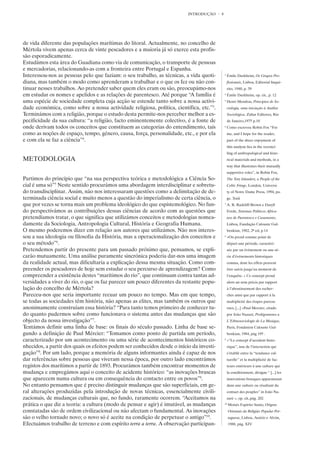 INTRODUÇÃO      8




de vida diferente das populações marítimas do litoral. Actualmente, no concelho de
Mértola vivem apenas cerca de vinte pescadores e a maioria já só exerce esta profis-
são esporadicamente.
Estudámos esta área do Guadiana como via de comunicação, o transporte de pessoas
e mercadorias, relacionando-as com a fronteira entre Portugal e Espanha.
Interessou-nos as pessoas pelo que faziam: o seu trabalho, as técnicas, a vida quoti-         3
                                                                                                  Émile Durkheim, Os Grupos Pro-
diana, mas também o modo como aprenderam a trabalhar e o que os fez ou não con-                   fissionais, Lisboa, Editorial Inqué-
tinuar nesses trabalhos. Ao pretender saber quem eles eram ou são, preocupámo-nos                 rito, 1940, p. 39
em estudar os nomes e apelidos e as relações de parentesco. Até porque “A família é           4
                                                                                                  Émile Durkheim, op. cit., p. 12
uma espécie de sociedade completa cuja acção se estende tanto sobre a nossa activi-           5
                                                                                                  Henri Mendras, Princípios de So-
dade económica, como sobre a nossa actividade religiosa, política, científica, etc.”3.            ciologia, uma iniciação à Análise
Terminámos com a religião, porque o estudo desta permite-nos perceber melhor a es-                Sociológica, Zahar Editores, Rio
pecificidade da sua cultura: “a religião, facto eminentemente colectivo, é a fonte de             de Janeiro,1975 p.10
onde derivam todos os conceitos que constituem as categorias do entendimento, tais            6
                                                                                                  Como escreveu Robin Fox “For
como as noções de espaço, tempo, género, causa, força, personalidade, etc., e por ela             me, and I hope for the reader,
e com ela se faz a ciência”4.                                                                     part of the sheer enjoyment of
                                                                                                  this analysis lies in the reconci-
                                                                                                  ling of anthropological and histo-
METODOLOGIA                                                                                       rical materials and methods, in a
                                                                                                  way that illustrates their mutually
                                                                                                  supportive roles”, in Robin Fox,
Partimos do princípio que “na sua perspectiva teórica e metodológica a Ciência So-                The Tory Islanders, a People of the
cial é uma só”5 Neste sentido procurámos uma abordagem interdisciplinar e sobretu-                Celtic Fringe, London, Universi-
do transdisciplinar. Assim, não nos interessaram questões como a delimitação de de-               ty of Notre Dame Press, 1994, pa-
terminada ciência social e muito menos a questão do imperialismo de certa ciência, o              ge. Xxiii
que por vezes se torna mais um problema ideológico do que espistemológico. No fun-            7
                                                                                                  A. R. Radcliff-Brown e Daryll
do perspectivámos as contribuições dessas ciências de acordo com as questões que                  Forde, Sistemas Políticos Africa-
pretendíamos tratar, o que significa que utilizámos conceitos e metodologias nomea-               nos de Parentesco e Casamento,
damente da Sociologia, Antropologia Cultural, História e Geografia Humana.                        Lisboa, Fundação Calouste Gul-
O mesmo poderemos dizer em relação aos autores que utilizámos. Não nos interes-                   benkian, 1982, 2ª ed, p.14
sou a sua ideologia ou filosofia da História, mas a operacionalização dos conceitos e         8
                                                                                                  «On prend comme point de
o seu método”6.                                                                                   départ une période, caractéri-
Pretendemos partir do presente para um passado próximo que, pensamos, se expli-                   sée par un événement ou une sé-
carão mutuamente. Uma análise puramente sincrónica poderia dar-nos uma imagem                     rie d’événements historiques
da realidade actual, mas dificultaria a explicação dessa mesma situação. Como com-                connus, dont les effets peuvent
preender os pescadores de hoje sem estudar o seu percurso de aprendizagem? Como                   être suivis jusqu’au moment de
compreender a existência destes “marítimos do rio”, que continuam contra tantas ad-               l’enquête. » Ce concept prend
versidades a viver do rio, o que os faz parecer um pouco diferentes da restante popu-             alors un sens précis par rapport
lação do concelho de Mértola?                                                                     à l’aboutissement des recher-
Pareceu-nos que seria importante recuar um pouco no tempo. Mas em que tempo,                      ches ainsi que par rapport à la
se todas as sociedades têm história, não apenas as elites, mas também os outros que               multiplicité des étapes parcou-
anonimamente construíam essa história? “Para tanto temos primeiro de conhecer tu-                 rues, [...] »Paul Mercier, citado
do quanto pudermos sobre como funcionava o sistema antes das mudanças que são                     por João Nazaré, Prolégomenes a
objecto da nossa investigação”7.                                                                  L’Ethnosociologie de La Musique,
Tentámos definir uma linha de base: os finais do século passado. Linha de base se-                Paris, Fondation Calouste Gul-
gundo a definição de Paul Mércier: “Tomamos como ponto de partida um período,                     benkian, 1984, pág 195 .
caracterizado por um acontecimento ou uma série de acontecimentos históricos co-              9
                                                                                                  «“Le concept d’accident histo-
nhecidos, a partir dos quais os efeitos podem ser conhecidos desde o início da investi-           rique”, issu de l’interaction qui
gação”8. Por um lado, porque a memória de alguns informantes ainda é capaz de nos                 s’établit entre la “tendance cul-
dar referências sobre pessoas que viveram nessa época, por outro lado encontrámos                 turelle” et la multiplicité de fac-
registos dos marítimos a partir de 1893. Procurámos também encontrar momentos de                  teurs extérieurs à une culture qui
mudança e empregámos aqui o conceito de acidente histórico: “as inovações bruscas                 la conditionnent, désigne “ [...] les
que aparecem numa cultura ou em consequência do contacto entre os povos”9.                        innovations brusques apparaissant
No entanto pensamos que é preciso distinguir mudanças que são superficiais, em ge-                dans une culture ou résultant du
ral alterações produzidas pela introdução de novas técnicas, essencialmente civili-               contact des peuples” in João Na-
zacionais, de mudanças culturais que, no fundo, raramente ocorrem. “Aceitamos na                  zaré », op. cit.,pág. 202
prática o que diz a teoria: a cultura (modo de pensar e agir) é imutável, as mudanças         10
                                                                                                   Moisés Espírito Santo, Origens
constatadas são de ordem civilizacional ou não afectam o fundamental. As inovações                 Orientais da Religião Popular Por-
são o velho tornado novo; o novo só é aceite na condição de perpetuar o antigo”10.                 tuguesa, Lisboa, Assírio e Alvim,
Efectuámos trabalho de terreno e com espírito terra a terra. A observação participan-              1988, pág. XIV
 