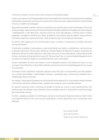 no decorrer do trabalho, existiram muitas mãos a amparar nas dificuldades surgidas.                                        11

A todos, e principalmente aos Professores Mário Lousã (Universidade Técnica de Lisboa) e Eusébio Cano (Universidade de
Jáen/Espanha), expressa-se o sentimento do mais profundo reconhecimento pela inesgotável paciência e disponibilidade
em apoiar os trabalhos de investigação.

Igual sentido de gratidão é também extensivo ao presidente e ao secretário geral de então da Federação Internacional
de Fitossociologia, respectivamente os Professores Salvador Rivas-Martínez (Centro de Investigaciones Fitosociológicas
- Madrid/Espanha) e Jean Marie Géhu, discípulos directos de Josias Braun-Blanquet e Reinhold Tüxen e notáveis
pedagogos e divulgadores científicos que, apesar da distância e da excessiva carga de trabalho, sempre estiveram
muito perto e disponíveis, através do estímulo, críticas e sugestões que muito enriqueceram este estudo.

Do mesmo modo, agradece-se ao Dr. Vincent Boullet a ajuda, a amizade, a compreensão e o incentivo para poder
valorizar este trabalho.

O sentimento de gratidão é ainda extensivo a todas as Instituições que, directa ou indirectamente, contribuíram para
a realização deste estudo. De entre estas, destaca-se a Direcção Regional de Agricultura do Algarve, nas pessoas dos
Engenheiros Agrónomos António Marreiros e João Costa, bem como os seus colaboradores, o Parque Natural da Ria
Formosa, nas pessoas do Arquitecto Nuno Lecoq e Drª. Maria da Graça Silva, e o Instituto Florestal (Delegação de Faro),
nas pessoas do Engenheiro Agrónomo José Manuel Rosendo e seus colaboradores.

Também se agradece, de forma muito especial, o auxílio e agradável companhia, nos trabalhos de campo, com que
os amigos Coronel Rosa Pinto e Senhor Manuel Martins (motorista do Instituto Florestal-Delegação de Faro) sempre
nos concederam.

Ao Professor Doutor Angel Penas, Engenheiro Agrónomo Jorge Teles Grilo e à Doutora Maria José Roxo agradece-
-se a amizade, generosidade e disponibilidade constantes, concretizadas pelos conhecimentos facultados para a
caracterização biofísica do território.

Aos colegas e colaboradores do Departamento de Ecologia da Universidade de Évora, onde merecem especial destaque
os tirocinantes José Santos e Mafalda Veigas, o agradecimento amigo por toda a cooperação prestada.

Em especial, expressa-se ainda o sentimento de gratidão às famílias dos autores, a quem quotidianamente, mais
paciência e apoio foi solicitado, e que, certamente, ao lerem as páginas deste livro, reconhecerão muita da sua entrega,
gosto e partilha de vontades.

Por último, agradece-se também à C.C.D.R.-Algarve, através da Vice Presidente Engenheira Valentina Coelho Calixto
e da Engenheira Paula Vaz, bem como aos seus colaboradores, o esforço desenvolvido para a concretização desta
Publicação.




                                                                             Évora, Outubro de 2005

                                                                             Carlos José Pinto Gomes

                                                                             Rodrigo de Jesus Pacheco Paiva Ferreira
 