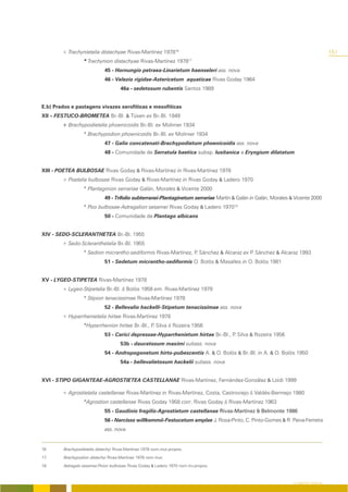+ Trachynietalia distachyae Rivas-Martínez 197816                                                                             151
                                                                          17
                   * Trachynion distachyae Rivas-Martínez 1978
                              45 - Hornungio petraea-Linarietum haenseleri ass. nova
                              46 - Velezio rigidae-Astericetum aquaticae Rivas Goday 1964
                                      46a - sedetosum rubentis Santos 1989


E.b) Prados e pastagens vivazes xerofíticas e mesofíticas
XII – FESTUCO-BROMETEA Br.-Bl. & Tüxen ex Br.-Bl. 1949
        + Brachypodietalia phoenicoidis Br.-Bl. ex Molinier 1934
                   * Brachypodion phoenicoidis Br.-Bl. ex Molinier 1934
                              47 - Galio concatenati-Brachypodietum phoenicoidis ass. nova
                              48 - Comunidade de Serratula baetica subsp. lusitanica e Eryngium dilatatum


XIII - POETEA BULBOSAE Rivas Goday & Rivas-Martínez in Rivas-Martínez 1978
        + Poetalia bulbosae Rivas Goday & Rivas-Martínez in Rivas Goday & Ladero 1970
                   * Plantaginion serrariae Galán, Morales & Vicente 2000
                              49 - Trifolio subterranei-Plantaginetum serrariae Martín & Galán in Galán, Morales & Vicente 2000
                   * Poo bulbosae-Astragalion sesamei Rivas Goday & Ladero 197018
                              50 - Comunidade de Plantago albicans


XIV - SEDO-SCLERANTHETEA Br.-Bl. 1955
        + Sedo-Scleranthetalia Br.-Bl. 1955
                   * Sedion micrantho-sediformis Rivas-Martínez, P Sánchez & Alcaraz ex P Sánchez & Alcaraz 1993
                                                                  .                      .
                              51 - Sedetum micrantho-sediformis O. Bolòs & Masalles in O. Bolòs 1981


XV - LYGEO-STIPETEA Rivas-Martínez 1978
        + Lygeo-Stipetalia Br.-Bl. & Bolòs 1958 em. Rivas-Martínez 1978
                   * Stipion tenacissimae Rivas-Martínez 1978
                              52 - Bellevalio hackelli-Stipetum tenacissimae ass. nova
        + Hyparrhenietalia hirtae Rivas-Martínez 1978
                   *Hyparrhenion hirtae Br.-Bl., P Silva & Rozeira 1956
                                                  .
                              53 - Carici depressae-Hyparrhenietum hirtae Br.-Bl., P Silva & Rozeira 1956
                                                                                    .
                                      53b - daucetosum maximi subass. nova
                              54 - Andropogonetum hirto-pubescentis A. & O. Bolòs & Br.-Bl. in A. & O. Bolòs 1950
                                      54a - bellevalietosum hackelii subass. nova


XVI - STIPO GIGANTEAE-AGROSTIETEA CASTELLANAE Rivas-Martínez, Fernández-González & Loidi 1999

        + Agrostietalia castellanae Rivas-Martínez in Rivas-Martínez, Costa, Castroviejo & Valdés-Bermejo 1980
                   *Agrostion castellanae Rivas Goday 1958 corr. Rivas Goday & Rivas-Martínez 1963
                              55 - Gaudinio fragilis-Agrostietum castellanae Rivas-Martínez & Belmonte 1986
                              56 - Narcisso willkommii-Festucetum amplae J. Rosa-Pinto, C. Pinto-Gomes & R. Paiva-Ferreira
                              ass. nova.


16       Brachypodietalia distachyi Rivas-Martínez 1978 nom.mut.propos.

17       Brachypodion distachyi Rivas-Martínez 1978 nom.mut.

18       Astragalo sesamei-Poion bulbosae Rivas Goday & Ladero 1970 nom.inv.propos.



                                                                                                                  O COBERTO VEGETAL
 