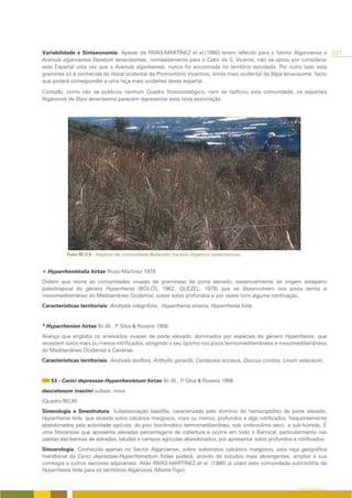 Variabilidade e Sintaxonomia: Apesar de RIVAS-MARTÍNEZ et al.(1990) terem referido para o Sector Algarviense a                   227
Avenula algarviensis-Stipetum tenacissimae, nomeadamente para o Cabo de S. Vicente, não se optou por considerar
este Espartal uma vez que a Avenula algarbiensis, nunca foi encontrada no território estudado. Por outro lado esta
gramínea só é conhecida do litoral ocidental do Promontório Vicentino, limite mais ocidental da Stipa tenacissima, facto
que poderá corresponder a uma raça mais ocidental deste espartal.

Contudo, como não se publicou nenhum Quadro fitossociológico, nem se tipificou esta comunidade, os espartais
Algárvicos de Stipa tenacissima parecem representar esta nova associação.




            Foto III/3.9 - Aspecto da comunidade Bellevalio hackelii-Stipetum tenacissimae.


+ Hyparrhenietalia hirtae Rivas-Martínez 1978
Ordem que reúne as comunidades vivazes de gramíneas de porte elevado, essencialmente de origem estepário
paleotropical do género Hyparrhenia (BOLÓS, 1962; QUEZEL, 1978) que se desenvolvem nos pisos termo e
mesomediterrâneo do Mediterrâneo Ocidental, sobre solos profundos e por vezes com alguma nitrificação.
Características territoriais: Andryala integrifolia, Hyparrhenia sinaica, Hyparrhenia hirta.


* Hyparrhenion hirtae Br.-Bl., P Silva & Rozeira 1956
                                .
Aliança que engloba os arrelvados vivazes de porte elevado, dominados por espécies do género Hyparrhenia, que
revestem solos mais ou menos nitrificados, atingindo o seu óptimo nos pisos termomediterrâneos e mesomediterrâneos
do Mediterrâneo Ocidental e Canárias.
Características territoriais: Andryala laxiflora, Anthyllis gerardii, Centaurea occasus, Daucus crinitus, Linum setaceum.


    53 - Carici depressae-Hyparrhenietum hirtae Br.-Bl., P Silva & Rozeira 1956
                                                          .
daucetosum maximi subass. nova
(Quadro III/LIII)
Sinecologia e Sinestrutura: Subassociação basófila, caracterizada pelo domínio do hemicriptófito de porte elevado,
Hyparrhenia hirta, que reveste solos calcários margosos, mais ou menos, profundos e algo nitrificados, frequentemente
abandonados pela actividade agrícola, do piso bioclimático termomediterrâneo, sob ombroclima seco a sub-húmido. É
uma fitocenose que apresenta elevadas percentagens de cobertura e ocorre em todo o Barrocal, particularmente nas
valetas das bermas de estradas, taludes e campos agrícolas abandonados, por apresentar solos profundos e nitrificados.
Sincorologia: Conhecida apenas no Sector Algarviense, sobre substratos calcários margosos, esta raça geográfica
meridional da Carici depressae-Hyparrhenietum hirtae poderá, através de estudos mais abrangentes, ampliar a sua
corologia a outros sectores adjacentes. Aliás RIVAS-MARTÍNEZ et al. (1990) já citam esta comunidade subnitrófila de
Hyparrhenia hirta para os territórios Algárvicos (Monte Figo).


                                                                                                             O COBERTO VEGETAL
 