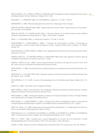 NIETO CALDERA, J. M.; A. PÉREZ LA TORRE & B. CABEZUDO (1991)- Biogeografia y séries de Vegetación de la provincia                    329
de Málaga (España). Acta Bot. Malacitana, Málaga 16 (2) : 5-189.

NOGUEIRA, I. & J. ORMONDE (1986) - XX. ASPLENIACEAE. 3 Asplenium, in Fl. Iber. 1: 90-104

OBERDORFER, E. (1990) - Pflanzensoziologische Excursions Flora. Verlag Eugen Ulmer. Stuttgart.

ÓBON DE CASTRO & RIVERA NUNEZ (1990) - Sideritis algarviensis Rivera & Óbon, Espécie Nueva de la Flora Ibérica.
Ana. Jard. Bot., 47 (2): 500-502.

ÓBON DE CASTRO, C & D. RIVERA NUNEZ (1994) - A Taxonomic Revision of the Section Sideritis (Genus Sideritis)
(Labiatae). Phanerogamarum Monographiae 21: 1-460. J. Cramer. Berlin - Stuttgard.

PAIVA, J. & I. NOGUEIRA (1993) - LX. Malvaceae. 5 Abutilon, in Fl. Iber. 3: 201-203

PAIVA-FERREIRA, R. & PINTO-GOMES, C. (2002) - O Interesse da Fitossociologia na Gestão e Conservação do
Litoral Alentejano: A Praia de Monte Velho (Santiago do Cacém). Colecção Estudos sobre o Alentejo n.º2. DRAOT-
Alentejo.127.

PAIVA-FERREIRA, R. & PINTO-GOMES, C. (2002a) - Flora e Vegetação da Faixa Litoral Envolvente à Lagoa de Santo André.
Quercetea 4. 133-140.

PEINADO LORCA, M, J. M. MARTÍNEZ PARRAS & C. BARTOLOMÉ (1986)- Notas sobre vegetación nitrófila II: Algumas
novedades fítosociológicas en Andalucía. Stud. Bot. 5: 53-69.

PEIXOTO, J. PINTO & al. (eds.) (1985) - História e Desenvolvimento da Ciência em Portugal até ao séc. XX. II vol. 15-19
Abr. Lisboa. Publ. do II Centenário da Academia das Ciências de Lisboa.

PÉREZ CARRO, F. J. (1990)- Flora pteridofita de la cordillera Cantábrica y sus estribaciones. Memoria Tesis Doctoral. Univ.
de Leon.

PÉREZ RAYA, F. & J. M. LÓPEZ NIETO (1991)- Vegetación aquática y helofítica de la depressión de Padul (Granada). Acta
Bot. Malacit. 16 (2) : 373-389.

PICHI-SERMOLLI, R. E. G. (1979) - A survey of the pteridological flora of the Mediterranean Region. Webbia 34 (1):175-
242.

PIGNATTI, S. (1982) - Flora d’Italia, I-III. Ed. Edagricola. Bologna

PINTO-GOMES, C. (1995) - A Serra de Ficalho. Flora e Vegetação. Ministério do Ambiente e Recursos Naturais - Direcção
Regional do Ambiente e Recursos Naturais do Alentejo Évora.

PINTO-GOMES, C. (1996) - Distribuição Geográfica e Estatuto de Ameaça das Espécies da Flora a Proteger (Relatório
Final). Departamento de Ecologia. Universidade de Évora.

PINTO-GOMES, C. & PAIVA-FERREIRA, R. (2005) - Cartografia das Séries de Vegetação da Área de Intervenção da
Comissão Regional de Reflorestação do Algarve. Universidade de Évora. Documento técnico, D.R.F. - Algarve.

PINTO DA SILVA, A. R. (1986) - Departamento de Fitossistemática e Geobotânica. In: Estação Agronómica Nacional,
50 anos de actividade. Estação Agronómica Nacional. Oeiras.

PINTO DA SILVA, A. R., J. A. BACELAR, F. M. CATARINO, A. I. CORREIA, A. ESCUDEIRO, M. G. SERRA & C. M. RODRIGUES
(1991) - A Flora da Serra de Sintra. Catálogo. Sep. Portugaliae Acta Biológica. Ser. B, 15:5-258.

PIRES, A. J. COSTA (1952) - Subsídios para o estudo fitogeográfico do concelho de Faro (Contribution à l’étude
phytogéographique de la commune de Faro). Rel. Fin. Inst. Sup. Agron. Lisboa. (Mimeogr.)

QUÉZEL, P (1978) - Analysis of the flora of Mediterranean and Saharan África. Ann. Missouri Bot. Gard.. 65: 479-534.
         .


                                                                                                        REFERÊNCIAS BIBLIOGRÁFICAS
 