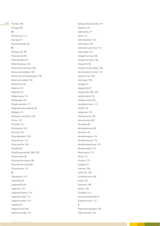 342 Prunela 106                      Salsaparilha-bastarda 119
     Pútegas 69                      Salsinha 123
     Q                               Salta-sebes 77
     Quaresmas 113                   Salva 112
     Quiroga 73                      Salva-bastarda 122
     Quitamerendas 93                Salva-brava 102
     R                               Salva-dos-caminhos 112
     Rabaças 53; 96                  Salva-larga 112
     Rabo-de-cão 69                  Sanganho-mouro 66
     Rabo-de-lebre 87                Sangue-de-cristo 104
     Rabo-deraposa 120               Sanguinho 62
     Rabo-de-zorra-macio 106         Sanguinho-das-sebes 109
     Ranúnculo-bolhado 108           Sanícula-dos-montes 113
     Ranúnculo-de-flor-pequena 109   Sapinho-roxo 120
     Ranúnculo-pataló 109            Saramago 109
     Rapazinhos 49                   Sargaça 81
     Rapôncio 61                     Sargacinha 81
     Rapúncio 61                     Sargaço 66; 284; 287
     Raspa-língua 110                Satirão-menor 52
     Reflassage 103                  Satirião-macho 99
     Regalo-da-horta 111             Saudades-roxas 113
     Reigrásse-dos-ingleses 90       Sedilho 76
     Relógios 74                     Selaginela 116
     Relva-dos-caminhos 104          Sempre-noiva 105
     Rícino 110                      Sena-do-reino 68
     Rinchão 119                     Serradela 99
     Romanzeira 107                  Serradela-brava 99
     Romeira 107                     Serralha 119
     Rosa-albardeira 100             Serralha-aspera 119
     Rosa-de-cão 110                 Serralha-branca 119
     Rosa-de-lobo 100                Serralha-espinhosa 119
     Roselha 66                      Serralha-preta 119
     Roselha-grande 66; 284; 287     Silva-macha 110
     Rosmaninho 88                   Silvas 110
     Rosmaninho-branco 88            Sinceiro 112
     Rosmaninho-verde 88             Soagem 72
     Ruiva-branca 110                Sobreiro 108
     S                               Sobro 42; 108
     Sabugueiro 113                  Sombreirinhos 126
     Sacamalo 52                     Sorgo 120
     Salgueirinha 91                 Sovereiro 108
     Salgueiro 112                   Sôvero 108
     Salgueiro-branco 112            Sumagre 110
     Salgueiro-frágil 112            Sumaúma-bastarda 81
     Salgueiro-preto 112             Suspiros-roxos 113
     Salicaria 91                    T
     Salpeira-maior 99               Tábua-dos-foguetes 125
     Salsa-de-cavalo 119             Tábua-estreita 125



     ÍNDICE DE NOMES COMUNS
 