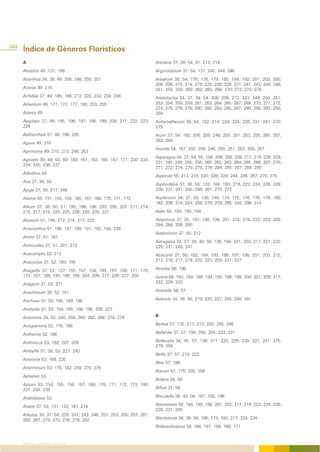 344
      Índice de Géneros Florísticos
      A                                                                  Arenaria 37; 39; 54; 81; 212; 214
      Abutilon 49; 131; 186                                              Argyrolobium 37; 54; 131; 240; 244; 246
      Acanthus 34; 38; 49; 206; 248; 250; 251                            Arisarum 38; 54; 176; 178; 179; 180; 184; 192; 201; 203; 205;
                                                                         206; 208; 210; 214; 219; 222; 226; 229; 231; 241; 243; 245; 246;
      Aceras 49; 215                                                     251; 255; 258; 260; 262; 265; 266; 270; 272; 274; 278
      Achillea 37; 49; 185; 186; 213; 220; 233; 234; 248                 Aristolochia 34; 37; 38; 54; 206; 209; 213; 223; 249; 250; 251;
      Adiantum 49; 171; 173; 177; 180; 253; 255                          253; 254; 255; 259; 261; 263; 264; 265; 267; 269; 270; 271; 272;
                                                                         274; 275; 276; 278; 280; 282; 284; 285; 287; 289; 290; 292; 293;
      Adonis 49                                                          294
      Aegilops 37; 49; 195; 196; 197; 198; 199; 200; 217; 222; 223;      Arrhenatherum 38; 54; 182; 214; 224; 225; 226; 231; 241; 270;
      229                                                                275
      Aetheorhiza 37; 49; 186; 205                                       Arum 37; 54; 192; 206; 209; 248; 250; 251; 253; 255; 265; 267;
                                                                         282; 284
      Agave 49; 316
                                                                         Arundo 54; 167; 202; 206; 248; 250; 251; 253; 255; 257
      Agrimonia 49; 210; 213; 248; 253
                                                                         Asparagus 34; 37; 54; 55; 184; 206; 208; 209; 217; 219; 226; 229;
      Agrostis 39; 49; 50; 69; 160; 161; 163; 165; 167; 171; 230; 233;
                                                                         231; 245; 248; 255; 258; 260; 262; 263; 264; 265; 266; 267; 270;
      234; 235; 236; 237
                                                                         271; 272; 274; 275; 278; 279; 284; 285; 287; 289; 290
      Ailanthus 50
                                                                         Asperula 55; 213; 219; 220; 226; 229; 244; 246; 267; 270; 275
      Aira 37; 38; 50
                                                                         Asphodelus 37; 38; 55; 133; 184; 193; 219; 222; 224; 226; 229;
      Ajuga 37; 50; 217; 246                                             230; 231; 241; 245; 246; 261; 270; 272

      Alisma 50; 131; 155; 158; 165; 167; 168; 170; 171; 172             Asplenium 34; 37; 55; 135; 148; 174; 175; 176; 178; 179; 180;
                                                                         182; 209; 214; 224; 258; 270; 279; 285; 288; 296; 314
      Allium 37; 38; 50; 51; 195; 196; 198; 203; 205; 207; 211; 214;
      215; 217; 219; 224; 225; 226; 228; 230; 231                        Aster 55; 183; 190; 194

      Alyssum 51; 194; 212; 214; 217; 222                                Asteriscus 37; 55; 197; 198; 199; 201; 215; 216; 222; 223; 282;
                                                                         284; 286; 289; 290
      Amaranthus 51, 186; 187; 189; 191; 192; 194; 239
                                                                         Asterolinon 37; 55; 212
      Ammi 37; 51; 187
                                                                         Astragalus 34; 37; 38; 40; 56; 136; 194; 201; 203; 217; 221; 222;
      Ammoides 37; 51; 201; 212                                          229; 231; 240; 241
      Anacamptis 52; 215                                                 Atractylis 37; 56; 182; 184; 185; 186; 197; 198; 201; 203; 212;
      Anacyclus 37; 52; 193; 195                                         213; 216; 217; 219; 222; 223; 229; 231; 237

      Anagallis 37; 52; 127; 155; 157; 158; 165; 167; 169; 171; 172;     Atriplex 56; 186
      173; 187; 189; 195; 196; 198; 204; 209; 217; 229; 237; 250         Avena 56; 163; 184; 188; 194; 195; 196; 198; 200; 201; 209; 217;
      Anagyris 37; 52; 271                                               222; 229; 233

      Anarrhinum 39; 52; 181                                             Avenella 56; 57

      Anchusa 37; 52; 185; 189; 195                                      Avenula 34; 38; 56; 219; 220; 227; 245; 246; 261

      Andryala 37; 52; 184; 185; 186; 195; 205; 227
      Anemone 38; 52; 245; 258; 260; 262; 266; 274; 279                  B

      Anogramma 52; 179; 180                                             Bartsia 57; 132; 211; 213; 220; 245; 246

      Anthemis 52; 186                                                   Bellardia 37; 57; 194; 200; 204; 223; 231

      Anthriscus 53; 192; 207; 209                                       Bellevalia 34; 40; 57; 136; 217; 225; 226; 230; 231; 241; 275;
                                                                         279; 304
      Anthyllis 37; 38; 53; 227; 240
                                                                         Bellis 37; 57; 219; 222
      Antinoria 53; 159; 235
                                                                         Beta 57; 186
      Antirrhinum 53; 175; 182; 259; 270; 275
                                                                         Biarum 57; 175; 205; 258
      Aphanes 53
                                                                         Bidens 34; 58
      Apium 53; 154; 155; 158; 167; 169; 170; 171; 172; 173; 180;
      237; 238; 239                                                      Bifora 37; 58

      Arabidopsis 53                                                     Biscutella 38; 40; 58; 187; 188; 196

      Arabis 37; 53; 131; 133; 181; 214                                  Bituminaria 58; 184; 185; 186; 201; 203; 217; 219; 223; 224; 226;
                                                                         228; 231; 245
      Arbutus 34; 37; 54; 229; 241; 243; 246; 251; 253; 255; 257; 261;
      262; 267; 270; 275; 276; 278; 282                                  Blackstonia 38; 39; 58; 166; 173; 180; 217; 233; 234
                                                                         Bolboschoenus 58; 166; 167; 168; 169; 171


      ÍNDICE DE GÉNEROS FLORÍSTICOS
 