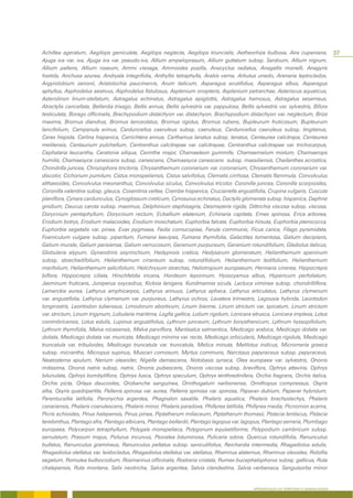 Achillea ageratum, Aegilops geniculata, Aegilops neglecta, Aegilops triuncialis, Aetheorhiza bulbosa, Aira cupaniana,                        37
Ajuga iva var. iva, Ajuga iva var. pseudo-iva, Allium ampeloprasum, Allium guttatum subsp. Sardoum, Allium nigrum,
Allium pallens, Allium roseum, Ammi visnaga, Ammoides pusilla, Anacyclus radiatus, Anagallis monelli, Anagyris
foetida, Anchusa azurea, Andryala integrifolia, Anthyllis tetraphylla, Arabis verna, Arbutus unedo, Arenaria leptoclados,
Argyrolobium zanonii, Aristolochia paucinervis, Arum italicum, Asparagus acutifolius, Asparagus albus, Asparagus
aphyllus, Asphodelus aestivus, Asphodelus fistulosus, Asplenium onopteris, Asplenium petrarchae, Asteriscus aquaticus,
Asterolinon linum-stellatum, Astragalus echinatus, Astragalus epiglottis, Astragalus hamosus, Astragalus sesameus,
Atractylis cancellata, Bellardia trixago, Bellis annua, Bellis sylvestris var. pappulosa, Bellis sylvestris var. sylvestris, Bifora
testiculata, Borago officinalis, Brachypodium distachyon var. distachyon, Brachypodium distachyon var. neglectum, Briza
maxima, Bromus diandrus, Bromus lanceolatus, Bromus rigidus, Bromus rubens, Bupleurum fruticosum, Bupleurum
lancifolium, Campanula erinus, Carduncellus caeruleus subsp. caeruleus, Carduncellus caeruleus subsp. tingitanus,
Carex hispida, Carlina hispanica, Carrichtera annua, Carthamus lanatus subsp. lanatus, Centaurea calcitrapa, Centaurea
melitensis, Centaurium pulchellum, Centranthus calcitrapae var. calcitrapae, Centranthus calcitrapae var. trichocarpus,
Cephalaria leucantha, Ceratonia siliqua, Cerinthe major, Chamaeleon gummife, Chamaemelum mixtum, Chamaerops
humilis, Chamaesyce canescens subsp. canescens, Chamaesyce canescens subsp. massiliensis, Cheilanthes acrostica,
Chondrilla juncea, Chrozophora tinctoria, Chrysanthemum coronarium var. coronarium, Chrysanthemum coronarium var.
discolor, Cichorium pumilum, Cistus monspeliensis, Cistus salvifolius, Clematis cirrhosa, Clematis flammula, Convolvulus
althaeoides, Convolvulus meonanthus, Convolvulus siculus, Convolvulus tricolor, Coronilla juncea, Coronilla scorpioides,
Coronilla valentina subsp. glauca, Cosentinia vellea, Crambe hispanica, Crucianella angustifolia, Crupina vulgaris, Cuscuta
planiflora, Cynara cardunculus, Cynoglossum creticum, Cynosurus echinatus, Dactylis glomerata subsp. hispanica, Daphne
gnidium, Daucus carota subsp. maximus, Delphinium staphisagria, Desmazeria rigida, Dittrichia viscosa subsp. viscosa,
Dorycnium pentaphyllum, Dorycnium rectum, Ecballium elaterium, Echinaria capitata, Emex spinosa, Erica arborea,
Erodium botrys, Erodium malacoides, Erodium moschatum, Euphorbia falcata, Euphorbia hirsuta, Euphorbia pterococca,
Euphorbia segetalis var. pinea, Evax pygmaea, Fedia cornucopiae, Ferula communis, Ficus carica, Filago pyramidata,
Foeniculum vulgare subsp. piperitum, Fumana laevipes, Fumana thymifolia, Galactites tomentosa, Galium decipiens,
Galium murale, Galium parisiense, Galium verrucosum, Geranium purpureum, Geranium rotundifolium, Gladiolus italicus,
Globularia alypum, Gynandriris sisyrinchium, Hedypnois cretica, Hedysarum glomeratum, Helianthemum apeninum
subsp. stoechadifolium, Helianthemum cinereum subsp. rotundifolium, Helianthemum ledifolium, Helianthemum
marifolium, Helianthemum salicifolium, Helichrysum stoechas, Heliotropium europaeum, Herniaria cinerea, Hippocrepis
biflora, Hippocrepis ciliata, Hirschfeldia incana, Hordeum leporinum, Hyoscyamus albus, Hypericum perfoliatum,
Jasminum fruticans, Juniperus oxycedrus, Kickxia lanigera, Kundmannia sicula, Lactuca viminea subsp. chondrilliflora,
Lamarckia aurea, Lathyrus amphicarpos, Lathyrus annuus, Lathyrus aphaca, Lathyrus articulatus, Lathyrus clymenum
var. angustifolia, Lathyrus clymenum var. purpureus, Lathyrus ochrus, Lavatera trimestris, Legousia hybrida, Leontodon
longirostris, Leontodon tuberosus, Limodorum abortivum, Linum bienne, Linum strictum var. spicatum, Linum strictum
var. strictum, Linum trigynum, Lobularia maritima, Logfia gallica, Lolium rigidum, Lonicera etrusca, Lonicera implexa, Lotus
conimbricensis, Lotus edulis, Lupinus angustifolius, Lythrum junceum, Lythrum borysthenicum, Lythrum hyssopifolium,
Lythrum thymifolia, Malva nicaeensis, Malva parviflora, Mantisalca salmantica, Medicago arabica, Medicago doliata var.
doliata, Medicago doliata var. muricata, Medicago minima var. recta, Medicago orbicularis, Medicago rigidula, Medicago
truncatula var. tribuloides, Medicago truncatula var. truncatula, Melica minuta, Melilotus indicus, Micromeria graeca
subsp. micrantha, Micropus supinus, Muscari comosum, Myrtus communs, Narcissus papyraceus subsp. papyraceus,
Neatostema apulum, Nerium oleander, Nigella damascena, Notobasis syriaca, Olea europaea var. sylvestris, Ononis
mitissima, Ononis natrix subsp. natrix, Ononis pubescens, Ononis viscosa subsp. breviflora, Ophrys attaviria, Ophrys
bilunulata, Ophrys bombyliflora, Ophrys fusca, Ophrys speculum, Ophrys tenthredinifera, Orchis fragrans, Orchis italica,
Orchis picta, Orlaya daucoides, Orobanche sanguinea, Ornithogalum narbonense, Ornithopus compressus, Osyris
alba, Osyris quadripartita, Pallenis spinosa var. aurea, Pallenis spinosa var. spinosa, Papaver dubium, Papaver hybridum,
Parentucellia latifolia, Paronychia argentea, Phagnalon saxatile, Phalaris aquatica, Phalaris brachystachys, Phalaris
canariensis, Phalaris coerulescens, Phalaris minor, Phalaris paradoxa, Phillyrea latifolia, Phillyrea media, Picnomon acarna,
Picris echioides, Pinus halepensis, Pinus pinea, Piptatherum miliaceum, Piptatherum thomasii, Pistacia lentiscus, Pistacia
terebinthus, Plantago afra, Plantago albicans, Plantago bellardii, Plantago lagopus var. lagopus, Plantago serraria, Plumbago
europaea, Polycarpon tetraphyllum, Polygala monspeliaca, Polygonum equisetiforme, Polypodium cambricum subsp.
serrulatum, Prasium majus, Psilurus incurvus, Psoralea bituminosa, Pulicaria odora, Quercus rotundifolia, Ranunculus
bullatus, Ranunculus gramineus, Ranunculus peltatus subsp. saniculifolius, Reichardia intermedia, Rhagadiolus edulis,
Rhagadiolus stellatus var. leidocladus, Rhagadiolus stellatus var. stellatus, Rhamnus alaternus, Rhamnus oleoides, Ridolfia
segetum, Romulea bulbocodium, Rosmarinus officinalis, Rostraria cristata, Rumex bucephalophorus subsp. gallicus, Ruta
chalepensis, Ruta montana, Salix neotricha, Salvia argentea, Salvia clandestina, Salvia verbenaca, Sanguisorba minor


                                                                                                APRESENTAÇÃO DO TERRITÓRIO E GENERALIDADES
 