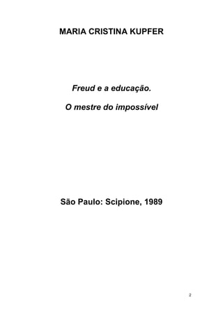 2
MARIA CRISTINA KUPFER
Freud e a educação.
O mestre do impossível
São Paulo: Scipione, 1989
 