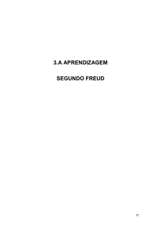 77
3.A APRENDIZAGEM
SEGUNDO FREUD
 