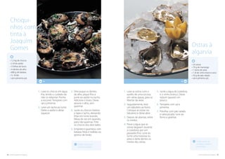 28. cozinha regional do algarve cozinha regional do algarve .29
Ostras à
algarvia
4
• 24 ostras
• 70 g de manteiga
• 1 ramo de salsa
• 1 dl de vinho branco seco
• 50 g de pão ralado
• sal e pimenta q.b.
Utilize ostras de
tamanho médio e
purificadas.
1.	Lave as ostras com o
auxílio de uma escova,
em várias águas, para as
libertar da areia.
2.	Seguidamente, leve
um tabuleiro ao forno.
Coloque as ostras no
tabuleiro e deixe abrir.
3.	Depois de abertas, retire
os miolos.
4.	Passe a água que as
ostras largaram durante
a cozedura, por um
passador fino. Leve ao
lume uma travessa ou
pirex e deite dentro os
miolos das ostras.
5.	Junte a água da cozedura
e o vinho branco. Deixe
reduzir (apurar) um
pouco.
6.	Tempere com sal e
pimenta.
7.	Polvilhe com pão ralado
e salsa picada. Leve ao
forno a gratinar.
Utilize chocos de
tamanho médio.
1.	Lave os chocos em água
fria, tendo o cuidado de
não os rebentar. Ponha
a escorrer. Tempere com
sal e pimenta.
2.	Leve um tacho ao lume.
Deite o azeite e deixe
aquecer.
3.	Descasque os dentes
de alho, pique fino e
junte ao azeite no tacho.
Adicione o louro. Deixe
alourar o alho, sem
queimar.
4.	Junte os chocos inteiros
e tape o tacho, deixando
fritar em lume brando.
Mexa de vez em quando,
para não queimar. Frite
os chocos dos dois lados.
5.	Emprate e guarneça com
batatas fritas e rodelas ou
gomos de limão.
4
• 1,2 kg de chocos
• 2 dl de azeite
• 2 folhas de louro
• 4 dentes de alho
• 800 g de batatas
• ½ limão
• sal e pimenta q.b.
Choqui-
nhos com
tinta à
Joaquim
Gomes
 