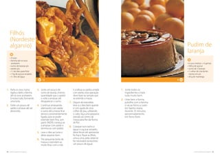 58. cozinha regional do algarve cozinha regional do algarve .59
3.	Junte um pouco de
sumo de laranja, (menos
quantidade que o azeite)
e volte a amassar até
desaparecer o sumo.
4.	Continue amassando,
alternando com azeite
e sumo até a massa ficar
tenra e convenientemente
ligada, para se poder
estender bem fina, sem
partir. (NOTA: começa-se
a amassar com azeite e
termina-se com azeite).
5.	Leve o óleo ao lume e
deixe aquecer bem.
6.	Tire pequenas bolas de
massa e estendem-as
muito finas com o rolo
e a tábua ou pedra untada
com azeite; esta operação
deve fazer-se sempre que
se estende a massa.
7.	Depois de estendida
leve-a o óleo bem quente
e com ajuda de uma
colher de pau, utilizando
o cabo, faça uma pequena
pressão ao centro da
massa para lhe dar forma
de flor.
8.	Coloque num tacho a
água e o açúcar amarelo,
deixe ferver até apresentar
fio fraco. Passe as filhós,
uma a uma, pela calda (se
for necessário acrescento
um pouco de água).
• 4 ovos
• farinha até os ovos
aceitarem
• sumo de laranja q.b.
• azeite q.b.
• 1 l de óleo para fritar
• 1 Kg de açúcar amarelo
• ½ litro de água
Filhós
(Nordeste
algarvio)
1.	Junte todos os
ingredientes e bata
tudo muito bem.
2.	Unte bem a forma,
polvilhe com a farinha
e vai ao forno a cozer,
em banho-maria,
durante 25 minutos,
aproximadamente,
em forno forte.
8
• 6 ovos inteiros + 6 gemas
• 500 g de açúcar
• sumo de 2 laranjas
• 1 colher de chá de fer-
mento em pó
• 30 g de manteiga
Pudim de
laranja
12
1.	Parta os ovos numa
tigela e deite a farinha
até os ovos aceitarem.
Envolva tudo, formando
uma bola.
2.	Deite um pouco de
azeite e amasse até ser
absorvido.
 