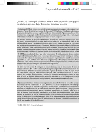 Empreendedorismo no Brasil 2010




Quadro A1.5 – Principais diferenças entre os dados da pesquisa com popula-
ção adulta do gem e os dados de registros formais de negócios

• Os dados do GEM são obtidos por meio de uma pesquisa padronizada para todos os países par-
ticipantes. Apesar de iniciativas recentes da Eurostat, OCDE e Banco Mundial, a padronização
do processo de registro de novos negócios ainda não foi conseguida. Apenas os dados do GEM
permitem uma comparação confiável entre países. A robustez da metodologia GEM é testada pela
estabilidade observada nas comparações ano a ano no nível dos países.
• O desenho amostral da pesquisa GEM implica incerteza nos resultados agregados (no nível
dos países). Isso é reconhecido ao serem publicados os intervalos de confiança das taxas de em-
preendedorismo obtidas. Os dados de registros de negócios são “dados de frequência” e, portanto,
não requerem intervalos de confiança. Entretanto, a extensão das imprecisões dos registros em
muitos países não é clara. Por exemplo, alguns negócios podem não ser (ou não precisam ser) reg-
istrados, enquanto outros devem ser registrados apenas por razões tributárias sem que a atividade
empreendedora se estabeleça. A extensão na qual isso acontece varia grandemente entre os países.
• O GEM acompanha indivíduos que estão em processo de estabelecimento de um negócio
(empreendedor nascente), bem como pessoas que possuem ou gerenciam um negócio em fun-
cionamento. Esses também incluem freelancers ou outros empreendedores que não precisam ser
registrados. O GEM também mede atitudes e autopercepções sobre empreendedorismo. O en-
tendimento sobre as fases iniciais do processo de criação de empreendimentos e sobre o espírito
empreendedor são relevantes para os formuladores de políticas.
• O GEM não trata apenas da contagem do número de negócios e do fornecimento de taxas de
empreendedorismo. Ele é sobre a mensuração do espírito empreendedor e sobre a atividade em-
preendedora em diferentes fases da existência dos negócios. Portanto, os dados do GEM podem
não ser a melhor fonte para obtenção de informações sobre características básicas no nível da
empresa. Por exemplo, para determinar a distribuição das firmas existentes pelos setores de ativi-
dade, os dados de registros comerciais são preferíveis aos dados do GEM (com possível exceção
para os países com grande número de respondentes, tais como Espanha e Reino Unido).

• Algumas características dos negócios que geralmente não estão disponíveis nos dados de regis-
tro comercial podem ser derivadas do GEM. Exemplos são: motivação para estar auto-emprega-
do, o grau de inovação da atividade e expectativa de crescimento. Entretanto, essas características
deveriam ser sempre derivadas de uma amostra adequada; para que alguém a atinja, pode ser
necessário fundir as amostras do GEM de vários anos. No Apêndice do Relatório Global do GEM
2005, as medidas foram derivadas dos dados GEM de modo que esses refletissem, tanto quanto
possível, as definições de taxa de auto-emprego e taxa de abertura de negócios como publicadas
por OCDE e Eurostat. As taxas baseadas nos dados GEM aparentemente são bastante compatíveis
com as taxas obtidas a partir dos dados de registro comercial. Todavia, é necessário estar atento ao
fato de que os dados GEM são diferentes.


FONTE: GEM 2007 - Executive Report




                                                                                                       233
 