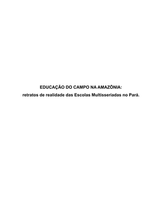 EDUCAÇÃO DO CAMPO NA AMAZÕNIA:
retratos de realidade das Escolas Multisseriadas no Pará.
 