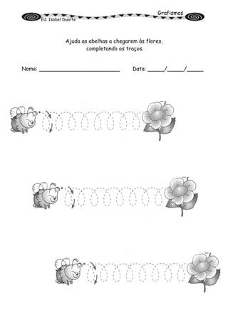 Grafismos
Ed. Isabel Duarte
Ajuda as abelhas a chegarem às flores,
completando os traços.
Nome: ________________________ Data: _____/_____/_____
 