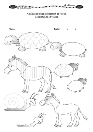 Grafismos
Ed. Isabel Duarte
Ajuda as abelhas a chegarem às flores,
completando os traços.
Nome: ________________________ Data: _____/_____/_____
 