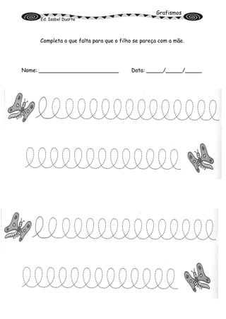 Grafismos
Ed. Isabel Duarte
Completa o que falta para que o filho se pareça com a mãe.
Nome: ________________________ Data: _____/_____/_____
 