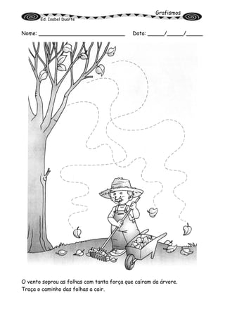 Grafismos
Ed. Isabel Duarte
Nome: __________________________ Data: _____/_____/_____
O vento soprou as folhas com tanta força que caíram da árvore.
Traça o caminho das folhas a cair.
 
