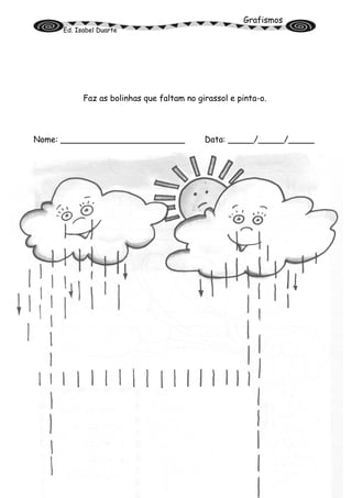 Grafismos
Ed. Isabel Duarte
Faz as bolinhas que faltam no girassol e pinta-o.
Nome: ________________________ Data: _____/_____/_____
 