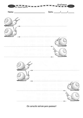 Grafismos
Ed. Isabel Duarte
Nome: _________________________ Data: _____/_____/_____
Os caracóis saíram para passear!
 