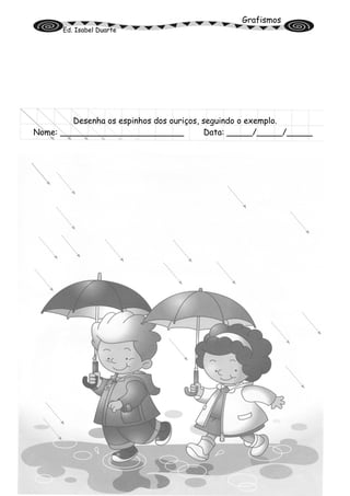 Grafismos
Ed. Isabel Duarte
Desenha os espinhos dos ouriços, seguindo o exemplo.
Nome: ________________________ Data: _____/_____/_____
 