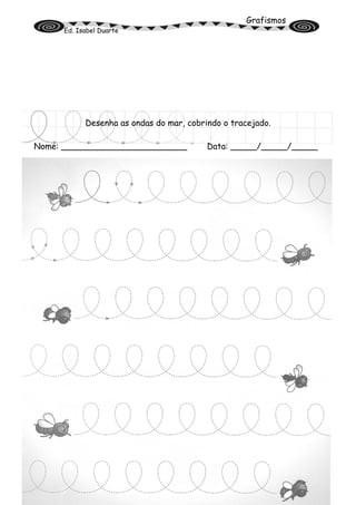 Grafismos
Ed. Isabel Duarte
Desenha as ondas do mar, cobrindo o tracejado.
Nome: ________________________ Data: _____/_____/_____
 