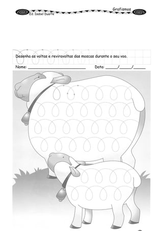 Grafismos
Ed. Isabel Duarte
Desenha as voltas e reviravoltas das moscas durante o seu voo.
Nome: ________________________ Data: _____/_____/_____
 