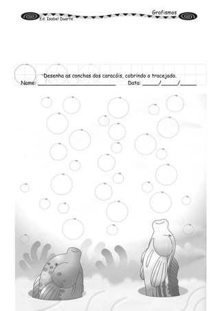 Grafismos
Ed. Isabel Duarte
Desenha as conchas dos caracóis, cobrindo o tracejado.
Nome: ________________________ Data: _____/_____/_____
 