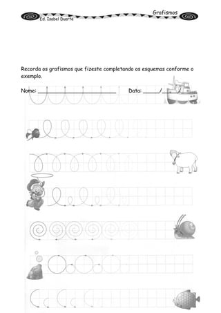 Grafismos
Ed. Isabel Duarte
Recorda os grafismos que fizeste completando os esquemas conforme o
exemplo.
Nome: ________________________ Data: _____/_____/_____
 