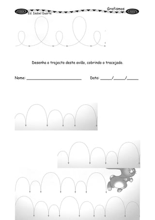 Grafismos
Ed. Isabel Duarte
Desenha o trajecto deste avião, cobrindo o tracejado.
Nome: ________________________ Data: _____/_____/_____
 