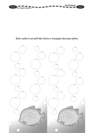 Grafismos
Ed. Isabel Duarte
Este coelho é um saltitão! Cobre o tracejado dos seus saltos.
Nome: ________________________ Data: _____/_____/_____
 