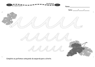 Grafismos
Ed. Isabel Duarte
Completa os grafismos começando da esquerda para a direita.
Nome:____________________
Data: _____/_____/_____
 