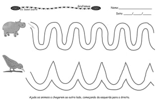 Grafismos
Ed. Isabel Duarte
Ajuda os animais a chegarem ao outro lado, começando da esquerda para a direita.
Nome:____________________
Data: _____/_____/_____
 