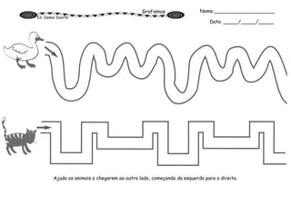 Grafismos
Ed. Isabel Duarte
Ajuda os animais a chegarem ao outro lado, começando da esquerda para a direita.
Nome:____________________
Data: _____/_____/_____
 