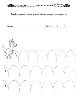 Grafismos
Ed. Isabel Duarte
Completa as ondas do mar e ajuda o barco a navegar em segurança!
Nome: ___________________________ Data: _____/_____/_____
 