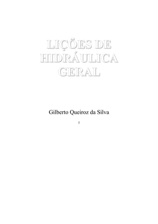 I
LIÇÕES DE
HIDRÁULICA
GERAL
Gilberto Queiroz da Silva
 