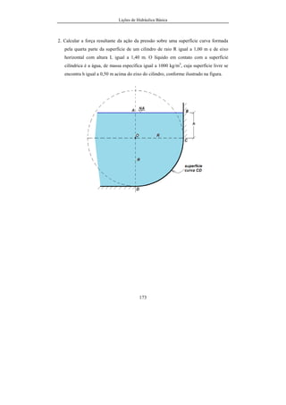 Lições de Hidráulica Básica
23
Regra 2: Pode-se somar ou subtrair apenas grandezas físicas que tenham as
mesmas dimensões.
Regra 3: A multiplicação ou divisão de grandezas físicas é possível desde que o
produto ou o quociente resultante seja o produto ou o quociente das
dimensões envolvidas.
2.2.6 – Caso de grandeza física de valor muito elevado ou muito
pequeno
Quando tratarmos de grandezas físicas expressas por medida muito grande ou
eventualmente muito pequena, é aconselhável o uso de prefixos para tornar os números
mais adequados à escrita. A tabela 03 ilustra os prefixos atualmente em uso.
Tabela 03 – Prefixos usados como multiplicadores das unidades
Prefixo Símbolo Multiplicador
tera T 1012
giga G 109
mega M 106
quilo k 103
hecto h 102
deca da 101
deci d 10-1
centi c 10-2
mili m 10-3
micro µ 10-6
nano n 10-9
pico p 10-12
femto f 10-15
atto a 10-18
Assim, 1MPa significa 106
Pa, 1mm representa 10-3
m e 1 kN representa 103
N.
 