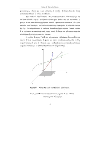 Lições de Hidráulica Básica
24
2.2.7 – Exercícios de Aplicação
1. Baseado nos princípios dos sistemas de unidades, calcular o valor das
seguintes grandezas físicas no Sistema Internacional de Unidades (SI):
a) µ = 1,05 cPo b) p = 30 psi
c) p = 50 pdl/ft2
d) ρ = 350 slug/ft3
Lembrete: 1 cPo = 10-2
Po; 1 lbf = 0,4536 kgf; 1 kgf = 9,80665 N; 1 pol = 2,54
cm e 1 ft = 0,3048 m.
SOLUÇÃO:
a) µ = 1,05 cPo = 1,05 x 10-2
Po = 1,05 x 10-2
dyn.s/cm2
= 1,05 x 10-2
g.cm.s2
.s/cm2
µ = 1,05 x 10-2
g./(cm.s) = 1, 05 x 10-2
x 10-3
kg./(10-2
m.s) = 1,05 x 10-3
kg./(m.s)
µ = 1,05 x 10-3
kg.m.s/(m.m.s.s) = 1,05 x 10-3
N.s/m2
= 0,00105 Pa.s
Finalmente, tem-se que: µ = 0,00105 Pa.s
b) p = 30 psi = 30 lbf/pol2
= 30 x 0,4536 kgf / (2,54 cm)2
= 30 x 0,4536
x9,80665 N / (2,542
cm2
)
p = 30 x 0,4536 x9,80665 / 2,542
N / (10-2
m)2
= 30 x 0,4536 x9,80665
/ 2,542
x 10-4
N / m2
.
Finalmente: p = 206 846,2 Pa
c) p = 50 pdl/ft2
Lembrete: pdl é unidade de força do Sistema Inglês Absoluto e, portanto, vale
lb.ft/s2
, considerando a segunda Lei de Newton (F = m.a).
 