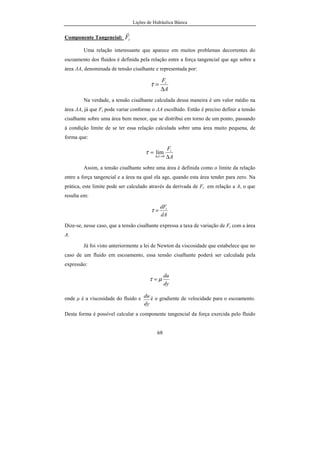 Lições de Hidráulica Básica
5
Rio Paraibuna (Zona da Mata em Juiz de Fora). As turbinas foram importadas dos
Estados Unidos e o objetivo foi ampliar a produção de tecidos.
• Em 1899: Criação da São Paulo Light, com a entrada de capital estrangeiro no
setor elétrico brasileiro.
• Em 1903: aprovação do primeiro texto de lei pelo Congresso Nacional,
disciplinando o uso da energia elétrica no país.
• Em 1905: criação da rio Light, do mesmo conglomerado financeiro da São Paulo
Light.
• Em 1940: Regulamentação da situação das usinas termelétricas do país, mediante
incorporação às disposições do Código de Águas.
• Em 1952: fundação da Centrais Elétricas de Minas Gerais - CEMIG.
Hoje, a água além de ser usada para fins domésticos e industriais,
também é muito usada nas atividades agrícolas e pecuárias (crescentes áreas de
irrigação), navegação, geração de energia, lazer e até mesmo para a deposição
de rejeitos humanos e industriais.
Sob tal ponto de vista, a água torna-se uma preciosidade que deve ser
preservada a qualquer custo. Existem previsões de que a falta de água será um
grande problema para a humanidade, já que é um bem insubstituível na
atividade humana. Basta lembrar que uma pessoa consome facilmente cerca de
 