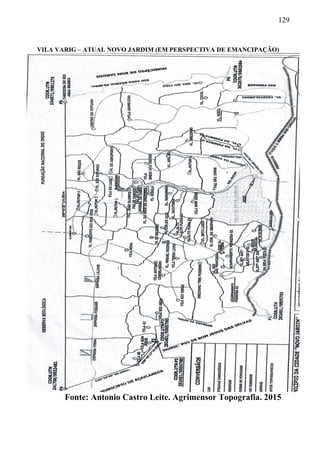 129
VILA VARIG – ATUAL NOVO JARDIM (EM PERSPECTIVA DE EMANCIPAÇÃO)
Fonte: Antonio Castro Leite. Agrimensor Topografia. 2015
 
