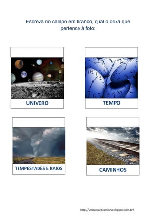 http://umbandaeocaminho.blogspot.com.br/
Escreva no campo em branco, qual o orixá que
pertence à foto:
UNIVERO TEMPO
TEMPESTADES E RAIOS CAMINHOS
 