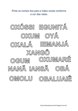 http://umbandaeocaminho.blogspot.com.br/
Pinte os nomes dos pais e mães orixás conforme
a cor das velas:
 
