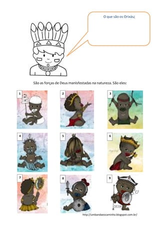http://umbandaeocaminho.blogspot.com.br/
São as forças de Deus manisfestadas na natureza. São eles:
O que são os Orixás¿
1 2 3
54
7 8
6
9
 