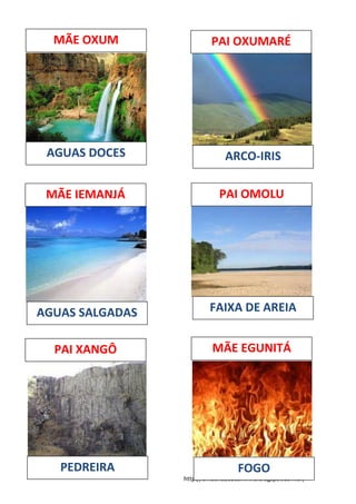 http://umbandaeocaminho.blogspot.com.br/
MÃE OXUM PAI OXUMARÉ
PAI OMOLUMÃE IEMANJÁ
MÃE EGUNITÁPAI XANGÔ
AGUAS DOCES
PEDREIRA
AGUAS SALGADAS FAIXA DE AREIA
ARCO-IRIS
FOGO
 