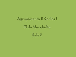 Agrupamento D Carlos l
JI do Morelinho
Sala 2

 