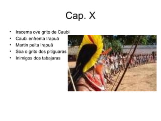 Cap. X Iracema ove grito de Caubi Caubi enfrenta Irapuã Martin peita Irapuã Soa o grito dos pitiguaras Inimigos dos tabajaras 