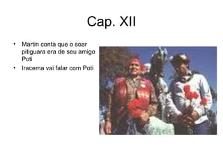 Cap. XII Martin conta que o soar pitiguara era de seu amigo Poti Iracema vai falar com Poti 