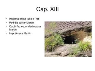 Cap. XIII Iracema conta tudo a Poti Poti diz salvar Martin Caubi faz esconderijo para Martin Irapuã caça Martin 