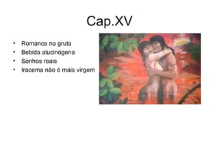 Cap.XV Romance na gruta Bebida alucinógena Sonhos reais Iracema não é mais virgem 