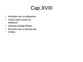 Cap.XVIII Amizade com os pitiguaras Todos lutam contra os tabajaras Iracema protege Martin Ela sofre com a derrota dos irmãos 